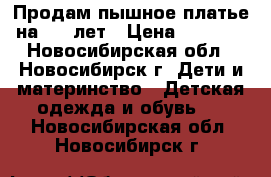 Продам пышное платье на 6-8 лет › Цена ­ 1 500 - Новосибирская обл., Новосибирск г. Дети и материнство » Детская одежда и обувь   . Новосибирская обл.,Новосибирск г.